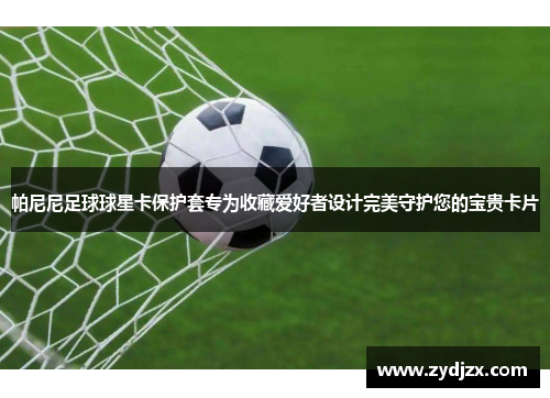 帕尼尼足球球星卡保护套专为收藏爱好者设计完美守护您的宝贵卡片