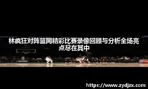 金年会林疯狂对阵篮网精彩比赛录像回顾与分析全场亮点尽在其中
